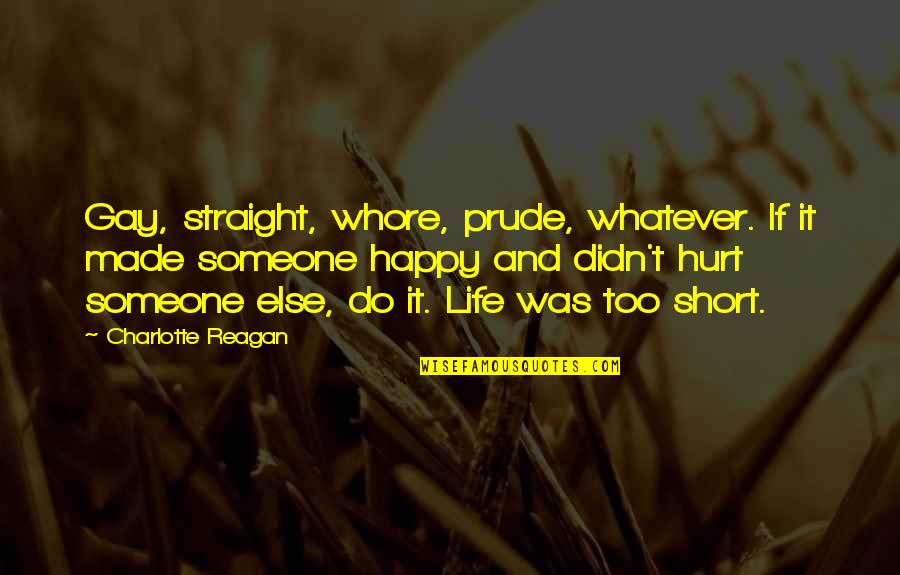 Was Hurt Quotes By Charlotte Reagan: Gay, straight, whore, prude, whatever. If it made Was Hurt Quotes By Charlotte Reagan: Gay, straight, whore, prude, whatever. If it made