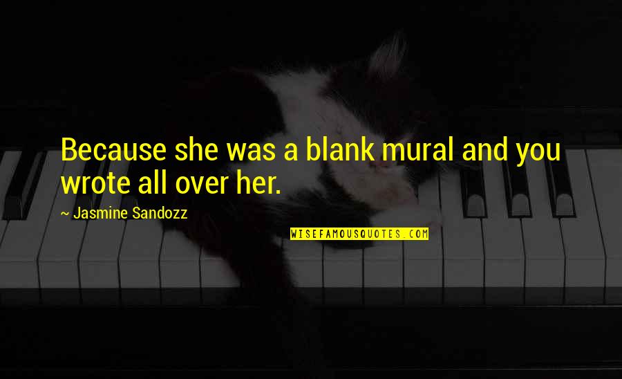 Was Hurt Quotes By Jasmine Sandozz: Because she was a blank mural and you Was Hurt Quotes By Jasmine Sandozz: Because she was a blank mural and you