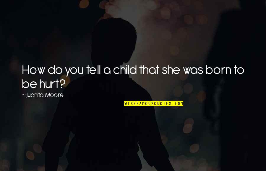 Was Hurt Quotes By Juanita Moore: How do you tell a child that she Was Hurt Quotes By Juanita Moore: How do you tell a child that she