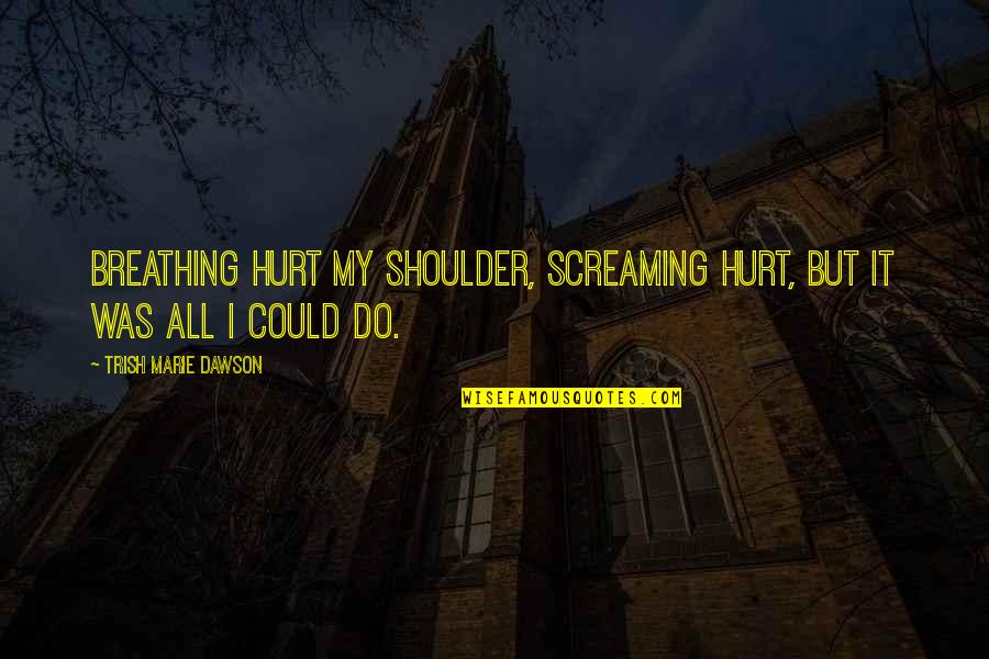 Was Hurt Quotes By Trish Marie Dawson: Breathing hurt my shoulder, screaming hurt, but it Was Hurt Quotes By Trish Marie Dawson: Breathing hurt my shoulder, screaming hurt, but it