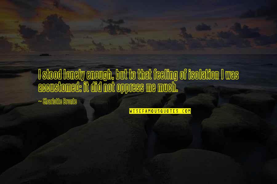 Was I Not Enough Quotes By Charlotte Bronte: I stood lonely enough, but to that feeling