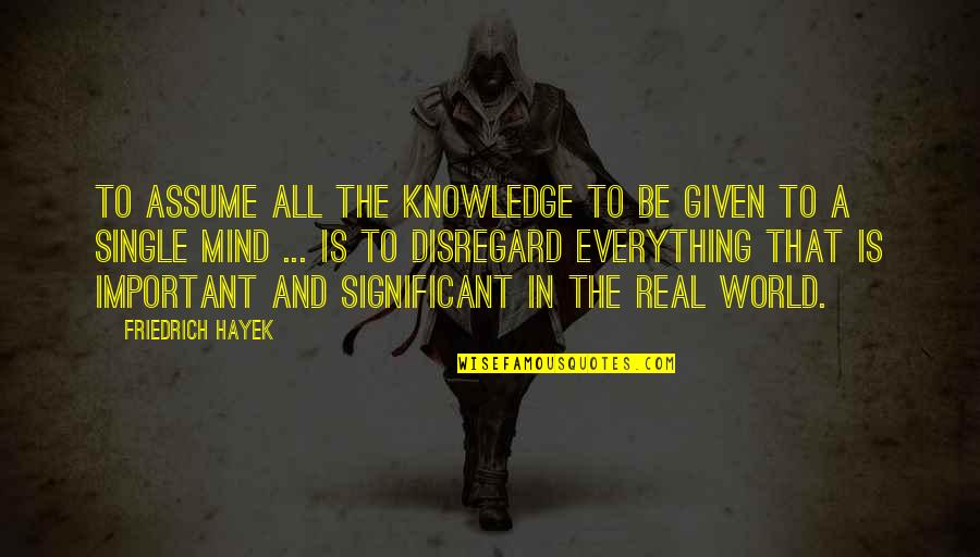 Was Important Or Significant Quotes By Friedrich Hayek: To assume all the knowledge to be given Was Important Or Significant Quotes By Friedrich Hayek: To assume all the knowledge to be given