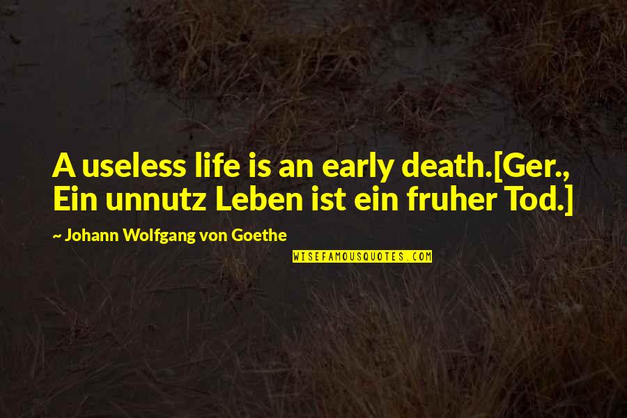 Was Ist Quotes By Johann Wolfgang Von Goethe: A useless life is an early death.[Ger., Ein Was Ist Quotes By Johann Wolfgang Von Goethe: A useless life is an early death.[Ger., Ein