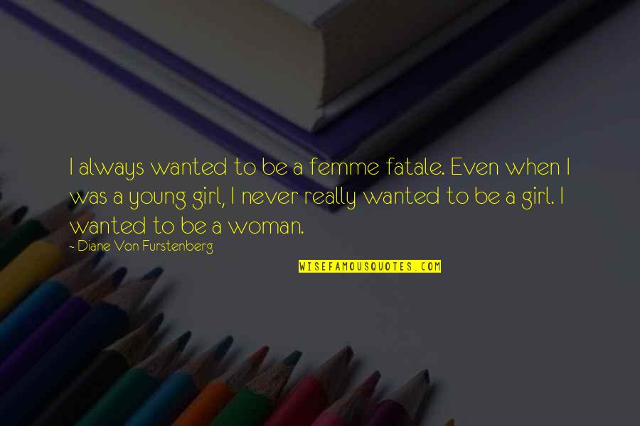Was Never Quotes By Diane Von Furstenberg: I always wanted to be a femme fatale. Was Never Quotes By Diane Von Furstenberg: I always wanted to be a femme fatale.