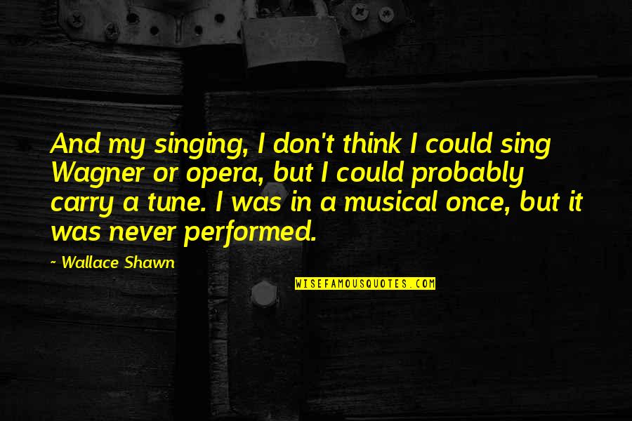 Was Never Quotes By Wallace Shawn: And my singing, I don't think I could Was Never Quotes By Wallace Shawn: And my singing, I don't think I could