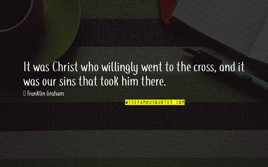 Was Our Quotes By Franklin Graham: It was Christ who willingly went to the