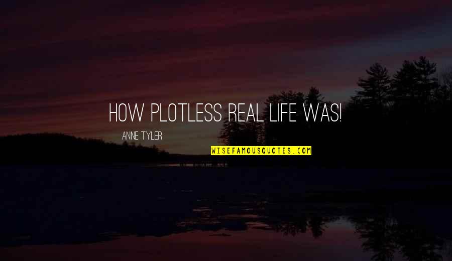 Was Real Life Quotes By Anne Tyler: How plotless real life was!