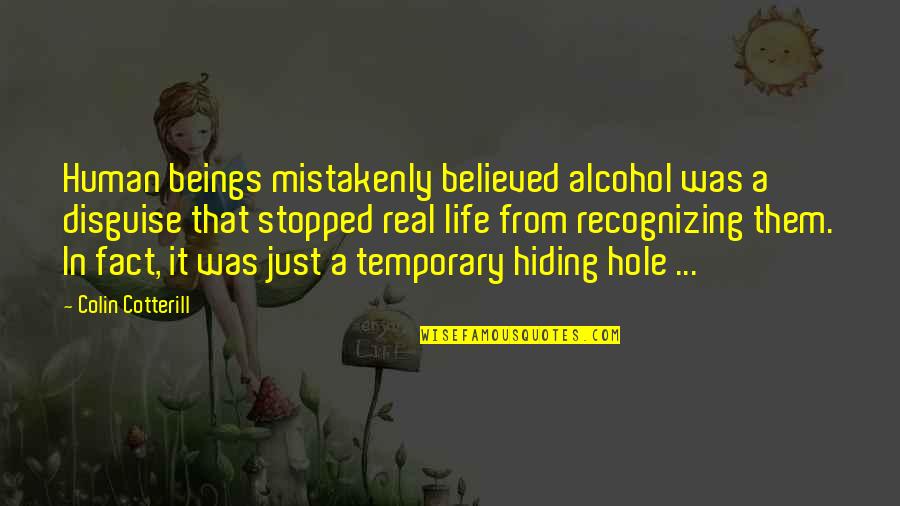 Was Real Life Quotes By Colin Cotterill: Human beings mistakenly believed alcohol was a disguise