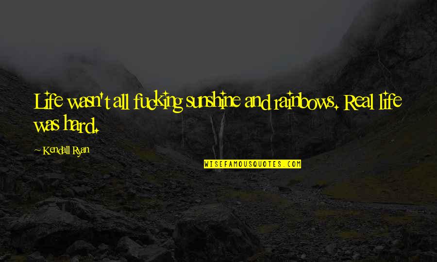 Was Real Life Quotes By Kendall Ryan: Life wasn't all fucking sunshine and rainbows. Real