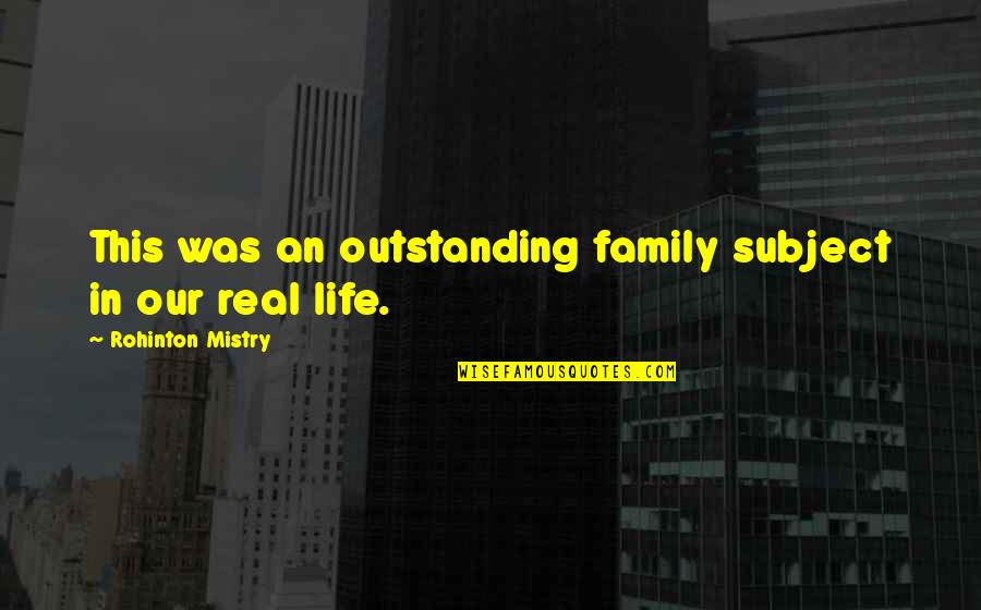 Was Real Life Quotes By Rohinton Mistry: This was an outstanding family subject in our