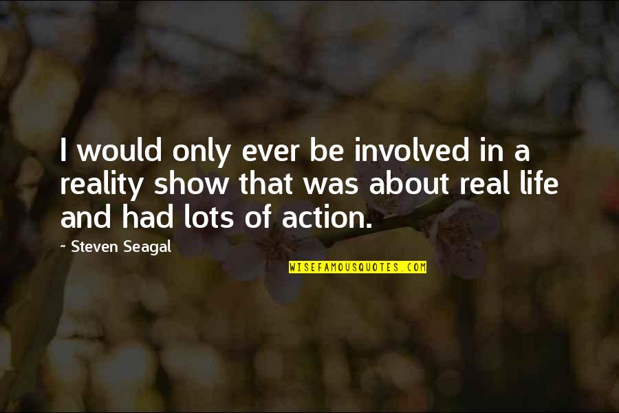 Was Real Life Quotes By Steven Seagal: I would only ever be involved in a Was Real Life Quotes By Steven Seagal: I would only ever be involved in a