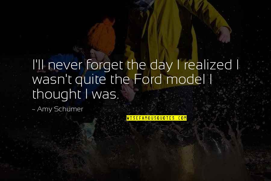 Was Realized Quotes By Amy Schumer: I'll never forget the day I realized I