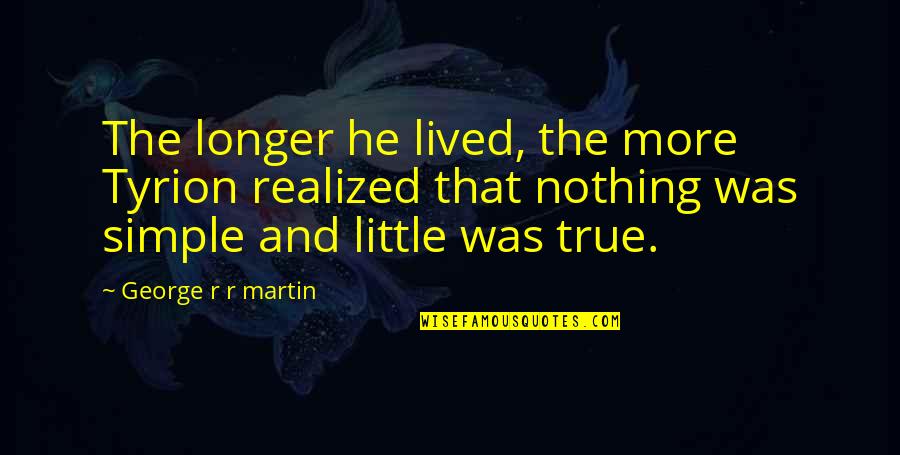 Was Realized Quotes By George R R Martin: The longer he lived, the more Tyrion realized