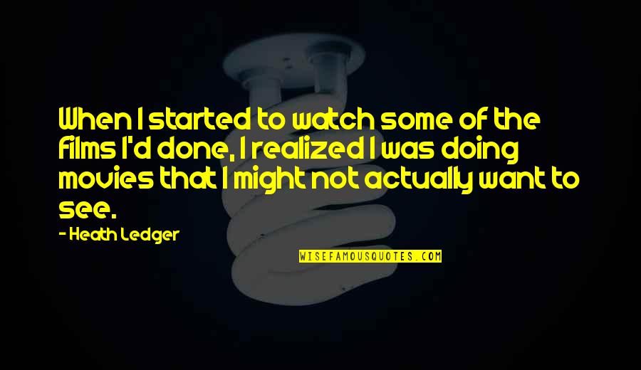 Was Realized Quotes By Heath Ledger: When I started to watch some of the