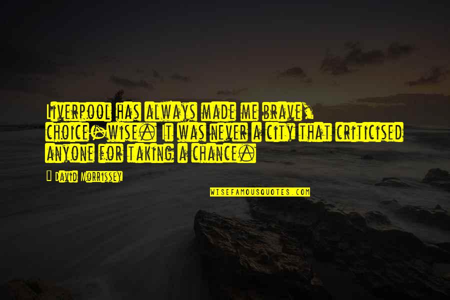 Was Taking Chance Quotes By David Morrissey: Liverpool has always made me brave, choice-wise. It