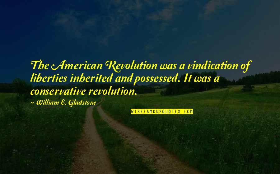 Was The Quotes By William E. Gladstone: The American Revolution was a vindication of liberties