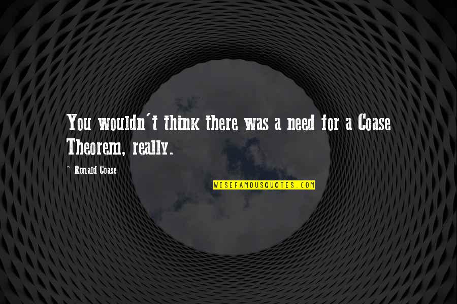 Was There For You Quotes By Ronald Coase: You wouldn't think there was a need for