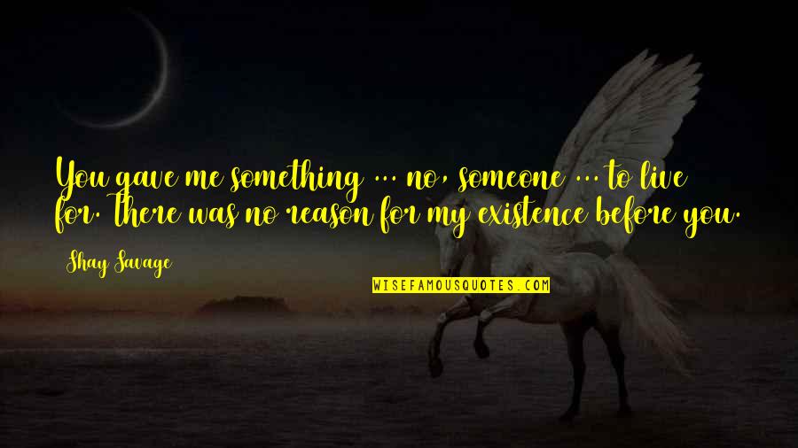 Was There For You Quotes By Shay Savage: You gave me something ... no, someone ...