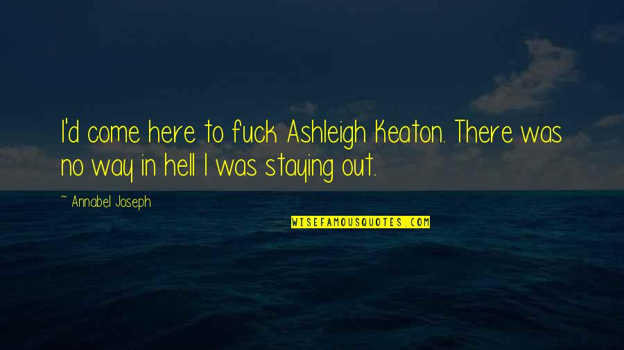 Was There Quotes By Annabel Joseph: I'd come here to fuck Ashleigh Keaton. There