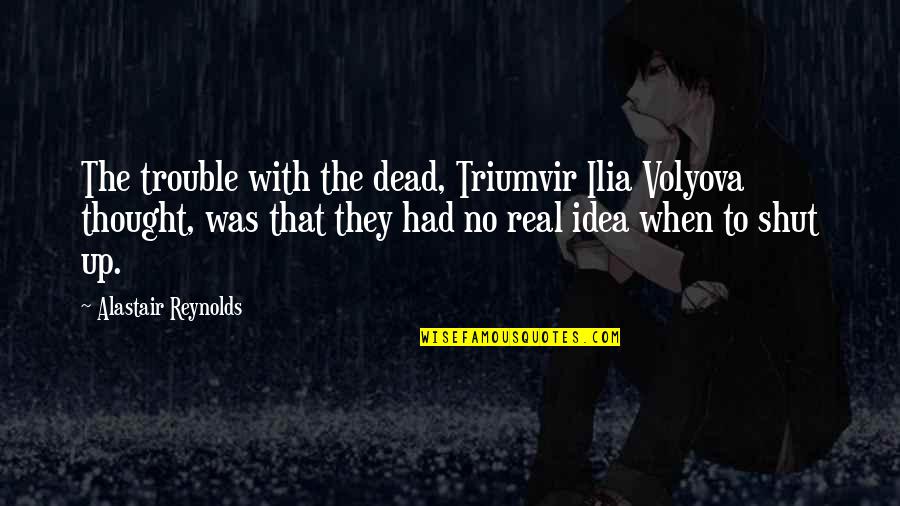 Was They Quotes By Alastair Reynolds: The trouble with the dead, Triumvir Ilia Volyova Was They Quotes By Alastair Reynolds: The trouble with the dead, Triumvir Ilia Volyova