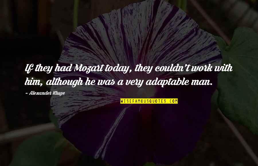 Was They Quotes By Alexander Kluge: If they had Mozart today, they couldn't work Was They Quotes By Alexander Kluge: If they had Mozart today, they couldn't work