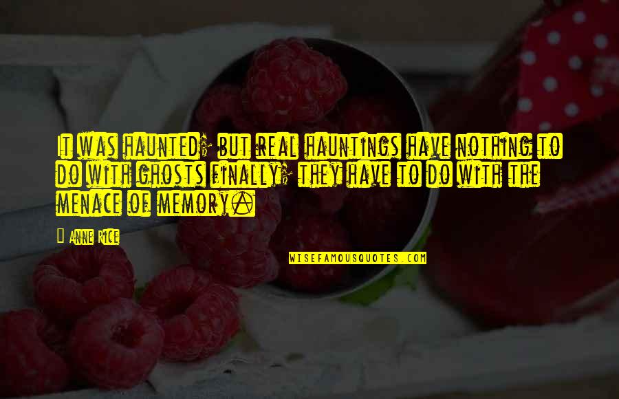 Was They Quotes By Anne Rice: It was haunted; but real hauntings have nothing Was They Quotes By Anne Rice: It was haunted; but real hauntings have nothing