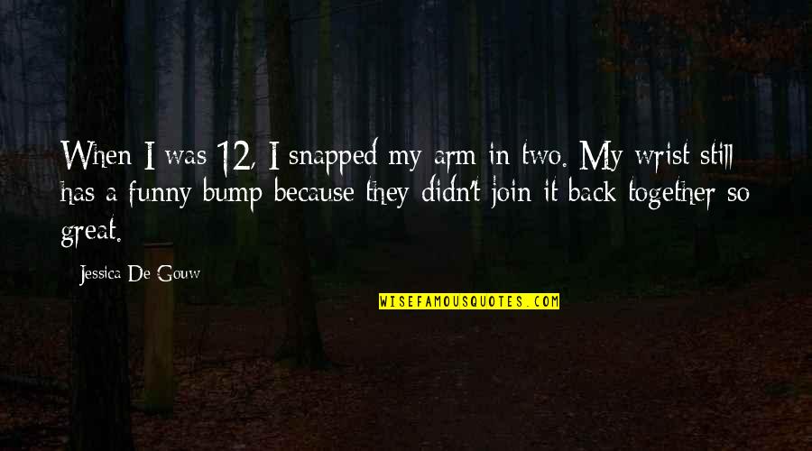 Was They Quotes By Jessica De Gouw: When I was 12, I snapped my arm Was They Quotes By Jessica De Gouw: When I was 12, I snapped my arm