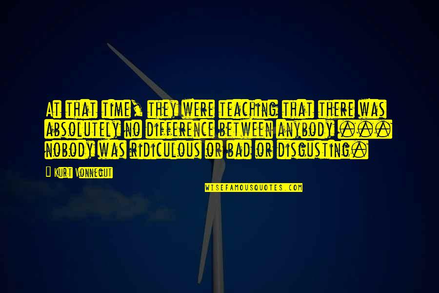 Was They Quotes By Kurt Vonnegut: At that time, they were teaching that there Was They Quotes By Kurt Vonnegut: At that time, they were teaching that there