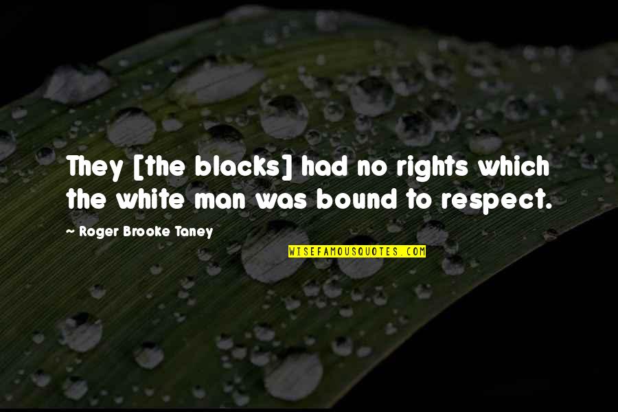 Was They Quotes By Roger Brooke Taney: They [the blacks] had no rights which the