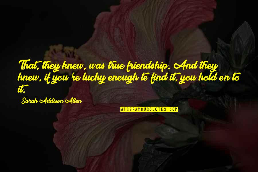 Was They Quotes By Sarah Addison Allen: That, they knew, was true friendship. And they Was They Quotes By Sarah Addison Allen: That, they knew, was true friendship. And they