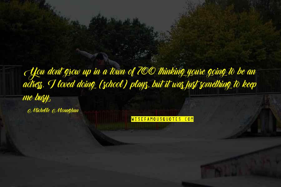 Was Thinking Of You Quotes By Michelle Monaghan: You dont grow up in a town of Was Thinking Of You Quotes By Michelle Monaghan: You dont grow up in a town of