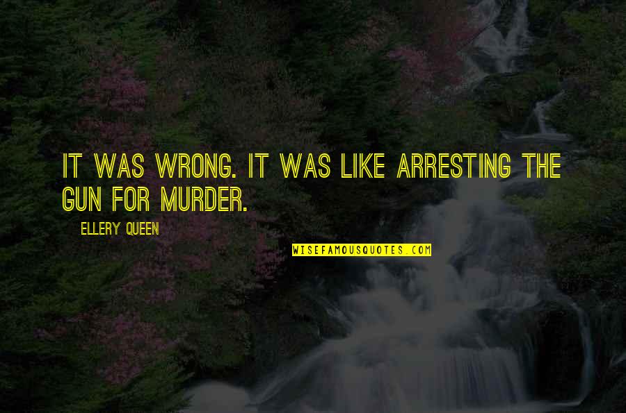 Was Wrong Quotes By Ellery Queen: It was wrong. It was like arresting the