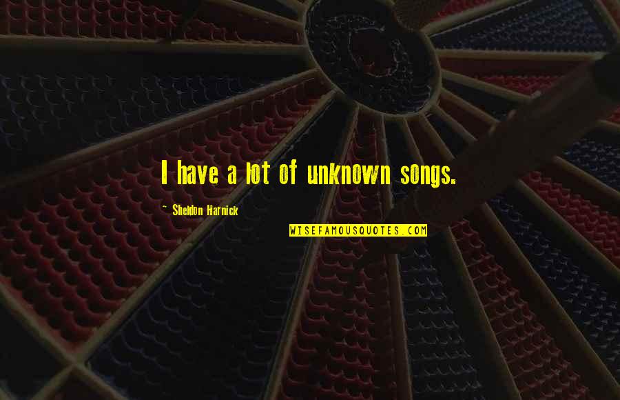 Wasabistore Quotes By Sheldon Harnick: I have a lot of unknown songs. Wasabistore Quotes By Sheldon Harnick: I have a lot of unknown songs.