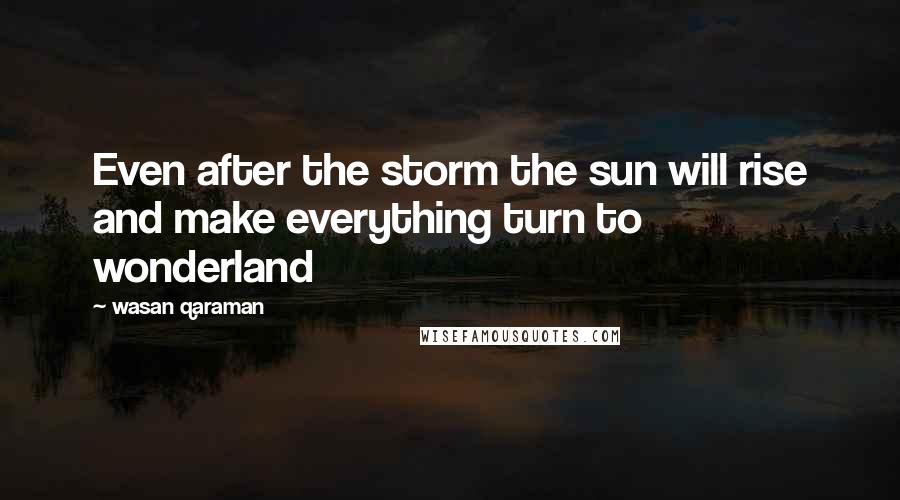 Wasan Qaraman quotes: Even after the storm the sun will rise and make everything turn to wonderland
