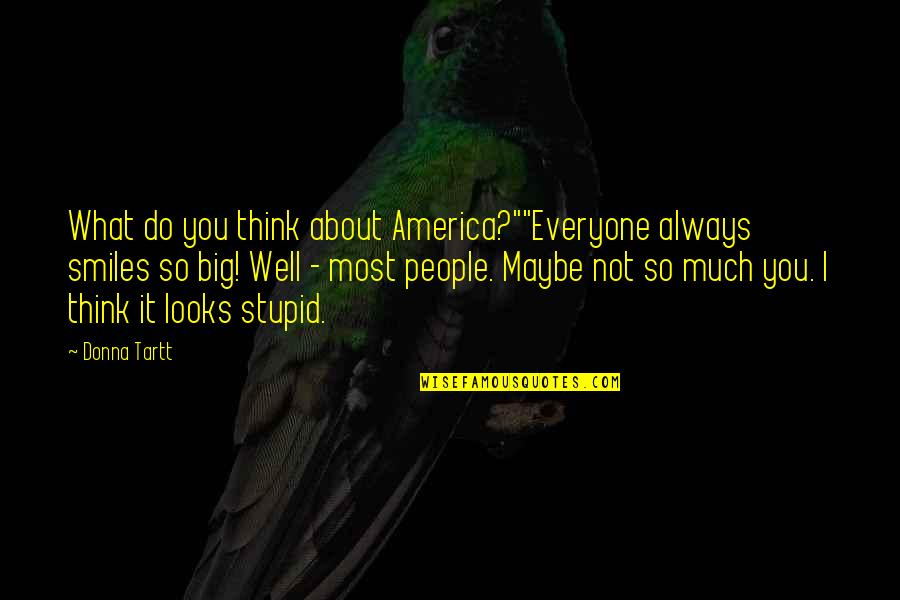 Wasanthi Quotes By Donna Tartt: What do you think about America?""Everyone always smiles Wasanthi Quotes By Donna Tartt: What do you think about America?""Everyone always smiles