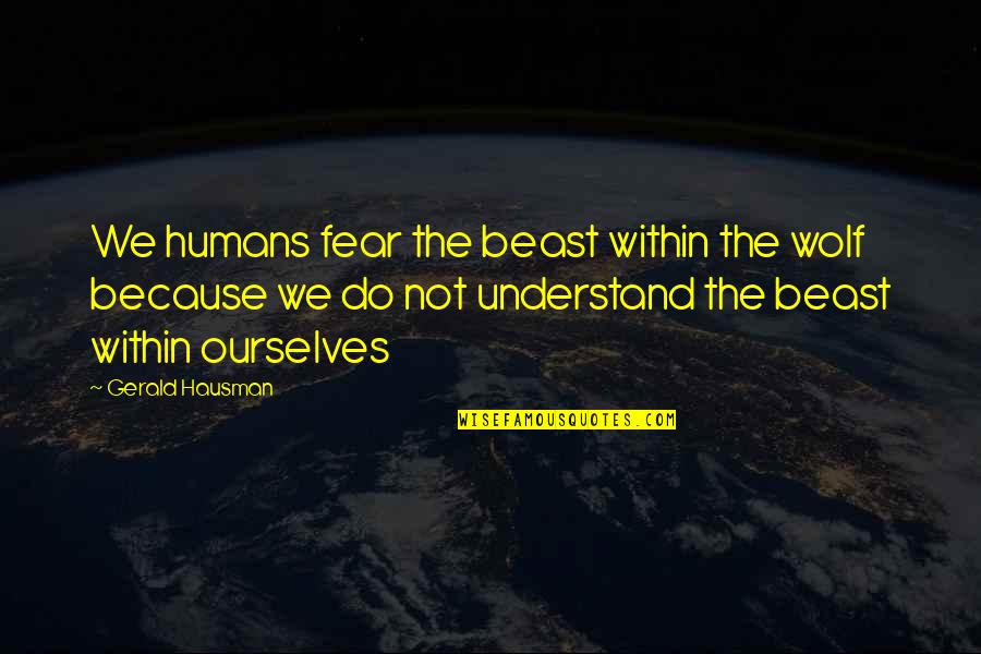 Wasanthi Quotes By Gerald Hausman: We humans fear the beast within the wolf Wasanthi Quotes By Gerald Hausman: We humans fear the beast within the wolf
