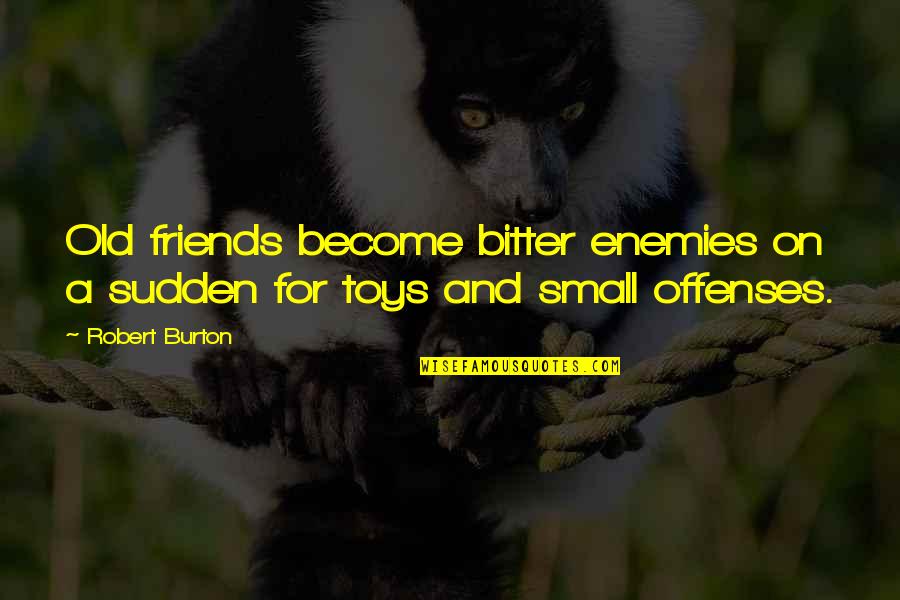 Wasanthiye Quotes By Robert Burton: Old friends become bitter enemies on a sudden
