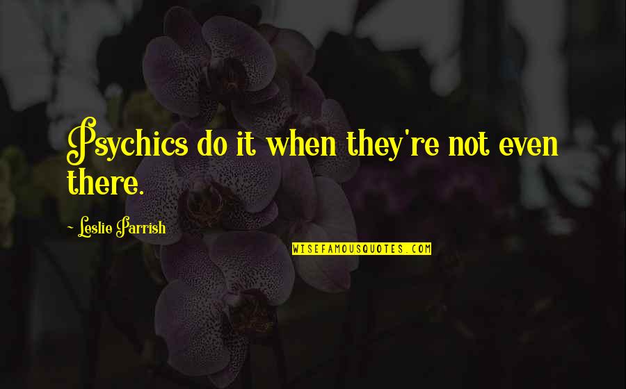 Waschke Chrysler Quotes By Leslie Parrish: Psychics do it when they're not even there. Waschke Chrysler Quotes By Leslie Parrish: Psychics do it when they're not even there.