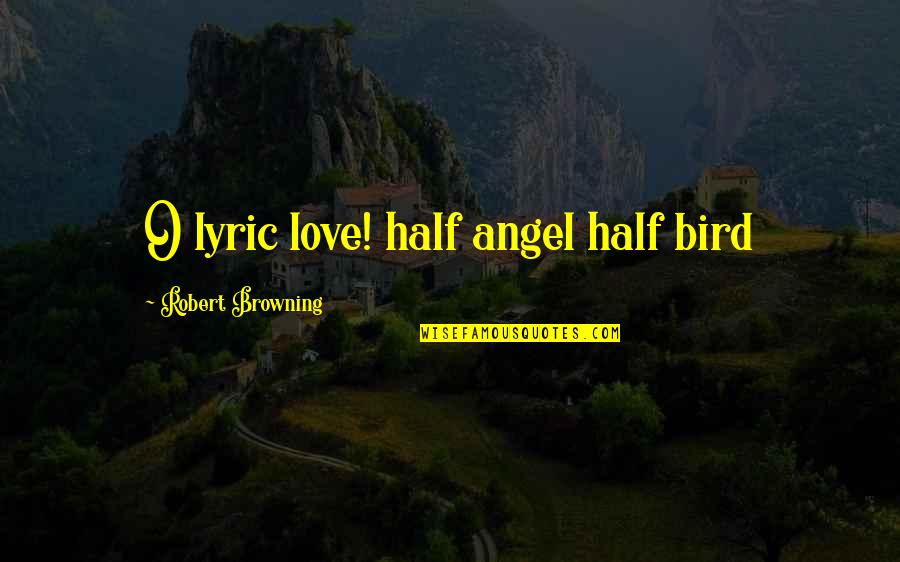 Wascht Quotes By Robert Browning: O lyric love! half angel half bird Wascht Quotes By Robert Browning: O lyric love! half angel half bird