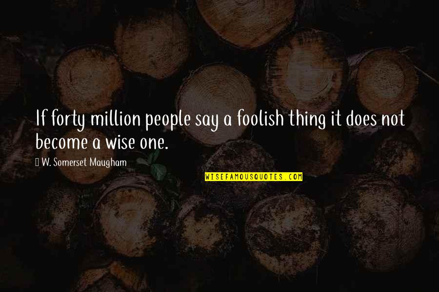 Wascht Quotes By W. Somerset Maugham: If forty million people say a foolish thing Wascht Quotes By W. Somerset Maugham: If forty million people say a foolish thing
