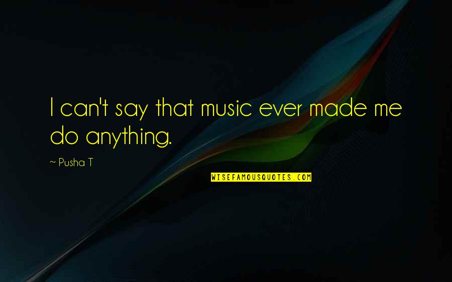 Waschtisch Quotes By Pusha T: I can't say that music ever made me