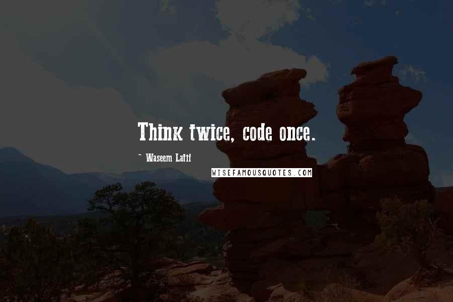 Waseem Latif quotes: Think twice, code once.