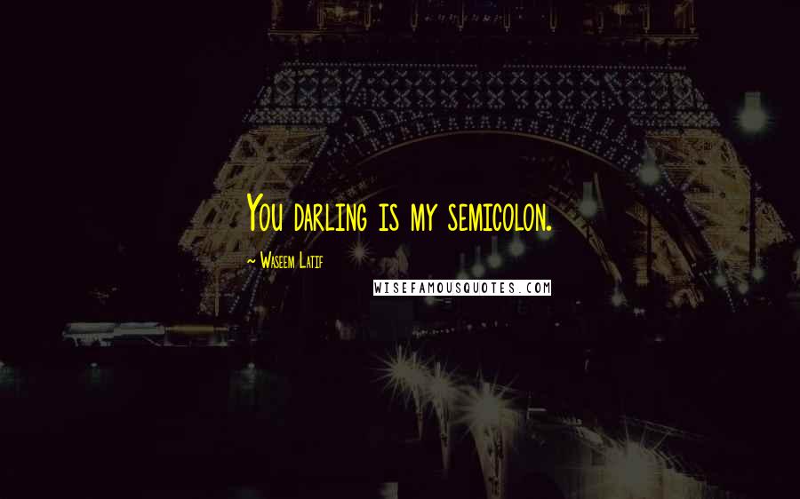 Waseem Latif quotes: You darling is my semicolon.