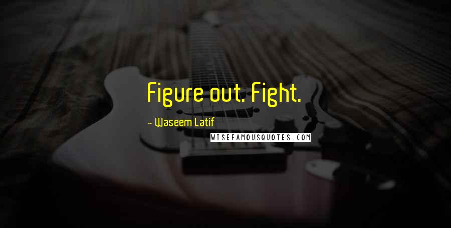 Waseem Latif quotes: Figure out. Fight.