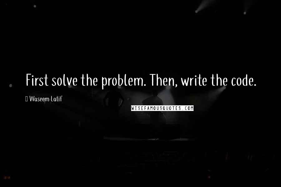 Waseem Latif quotes: First solve the problem. Then, write the code.