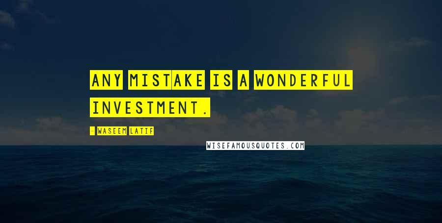 Waseem Latif quotes: Any mistake is a wonderful investment.