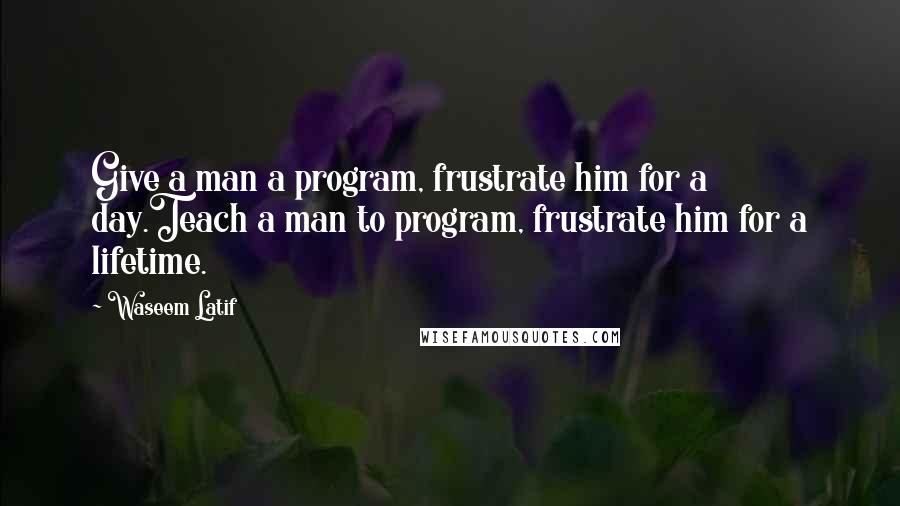 Waseem Latif quotes: Give a man a program, frustrate him for a day.Teach a man to program, frustrate him for a lifetime.