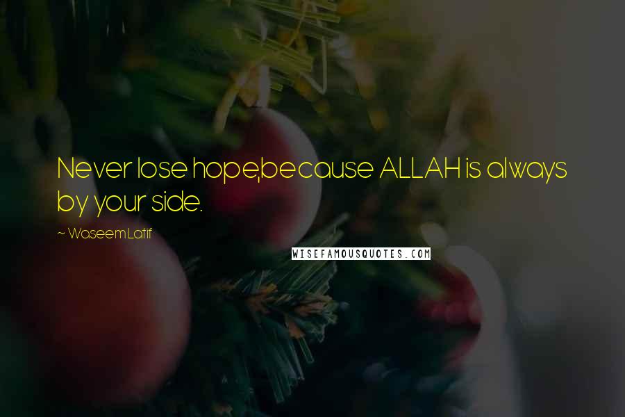 Waseem Latif quotes: Never lose hope,because ALLAH is always by your side.