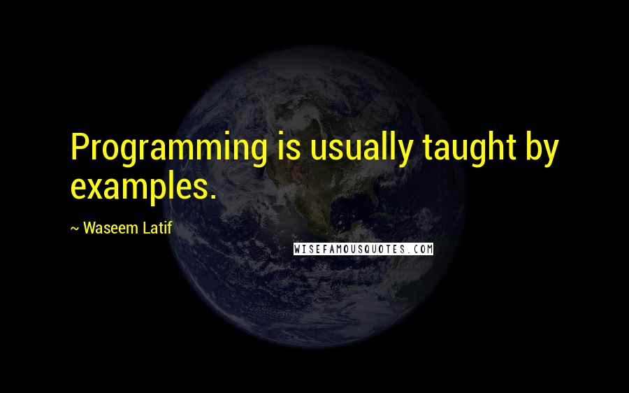 Waseem Latif quotes: Programming is usually taught by examples.