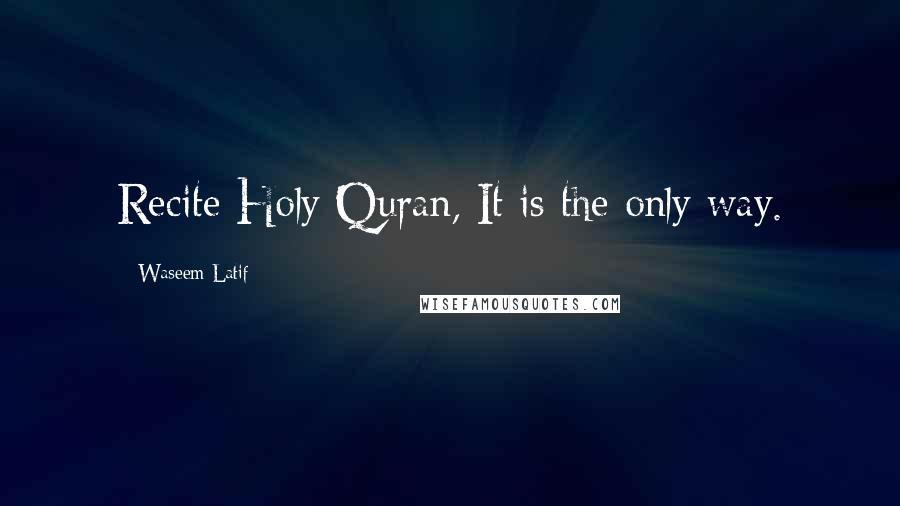 Waseem Latif quotes: Recite Holy Quran, It is the only way.